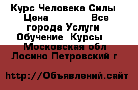 Курс Человека Силы › Цена ­ 15 000 - Все города Услуги » Обучение. Курсы   . Московская обл.,Лосино-Петровский г.